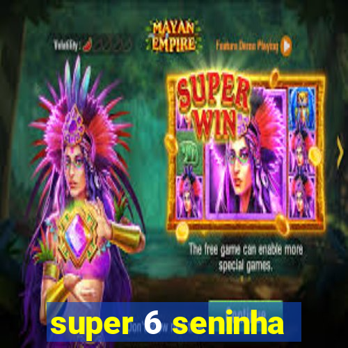 super 6 seninha